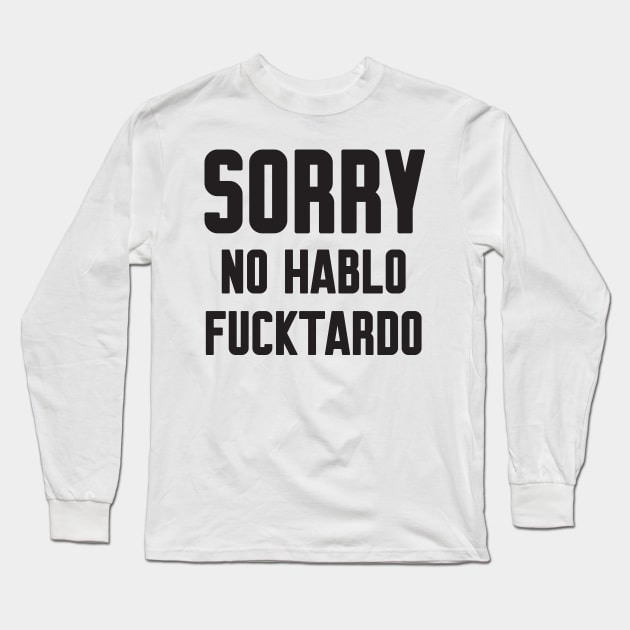 Sorry no hablo fucktardo Long Sleeve T-Shirt by Work Memes